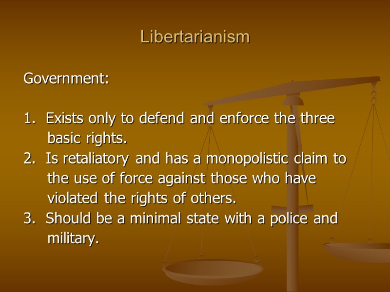 Libertarianism Government:  1.  Exists only to defend and enforce the three 